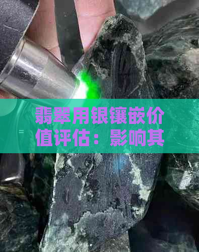 翡翠用银镶嵌价值评估：影响其市场价值的多重因素