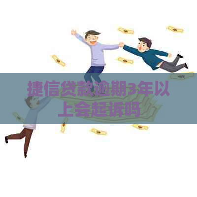 捷信贷款逾期3年以上会起诉吗