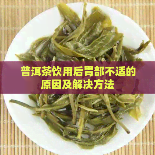 普洱茶饮用后胃部不适的原因及解决方法