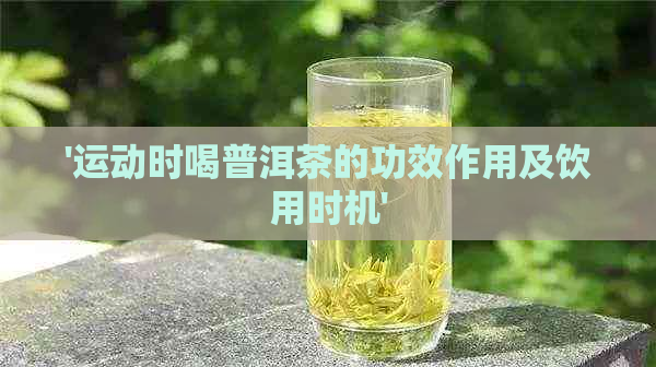 '运动时喝普洱茶的功效作用及饮用时机'