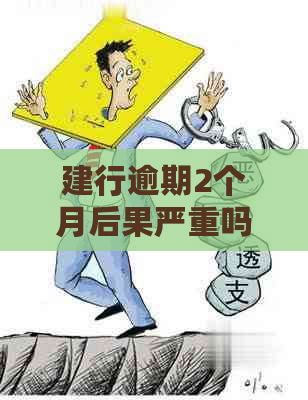 建行逾期2个月后果严重吗