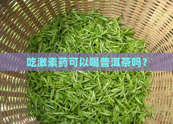 吃激素药可以喝普洱茶吗？