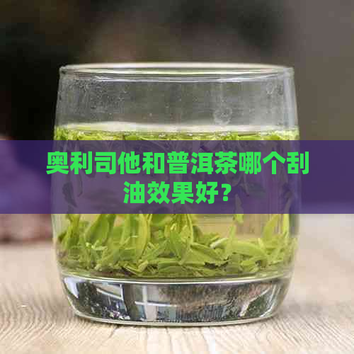 奥利司他和普洱茶哪个刮油效果好？