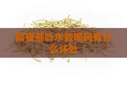 隔夜茶叶水能喝吗有什么坏处