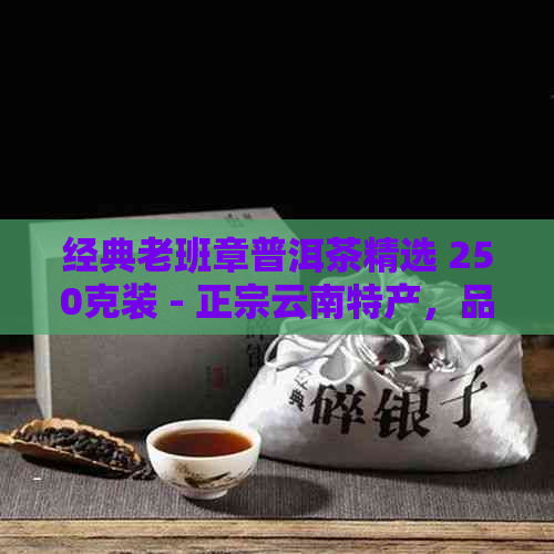 经典老班章普洱茶精选 250克装 - 正宗云南特产，品质越，适合长期陈化