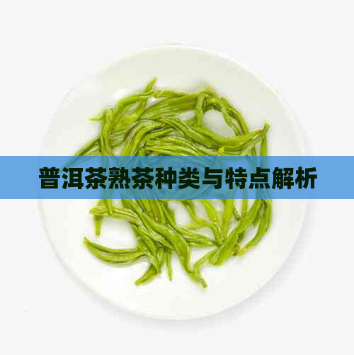 普洱茶熟茶种类与特点解析