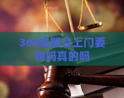 360逾期会上门要钱吗真的吗