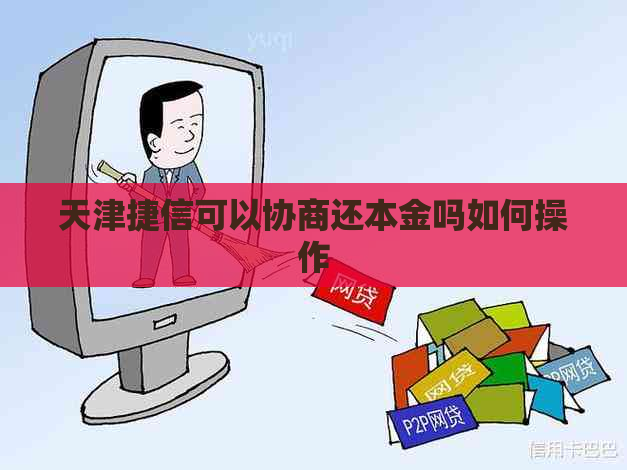 天津捷信可以协商还本金吗如何操作