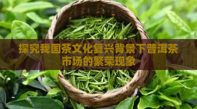 探究我国茶文化复兴背景下普洱茶市场的繁荣现象