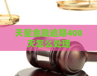 天星金融逾期400天怎么处理