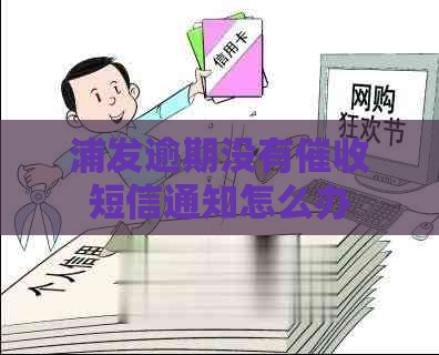 浦发逾期没有短信通知怎么办