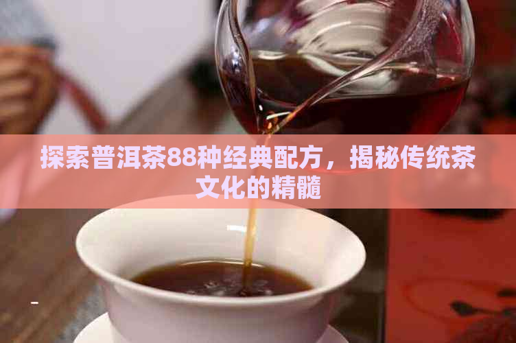 探索普洱茶88种经典配方，揭秘传统茶文化的精髓