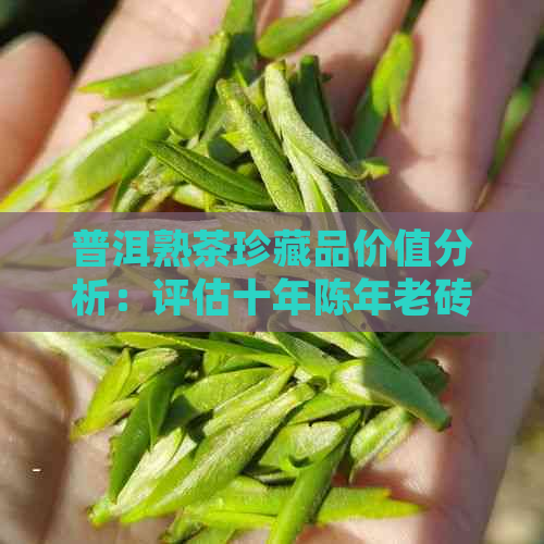 普洱熟茶珍藏品价值分析：评估十年陈年老砖价格