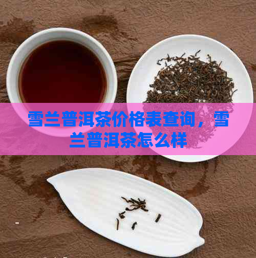 雪兰普洱茶价格表查询，雪兰普洱茶怎么样