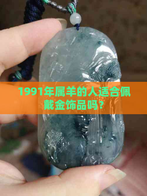 1991年属羊的人适合佩戴金饰品吗？