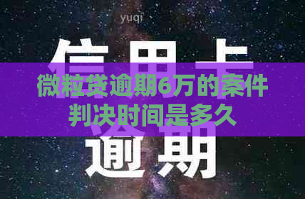 微立贷逾期6万的案件判决时间是多久