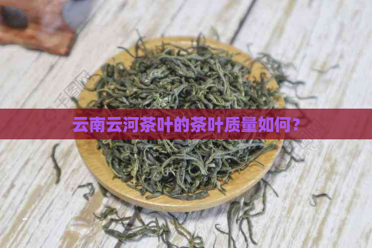 云南云河茶叶的茶叶质量如何？