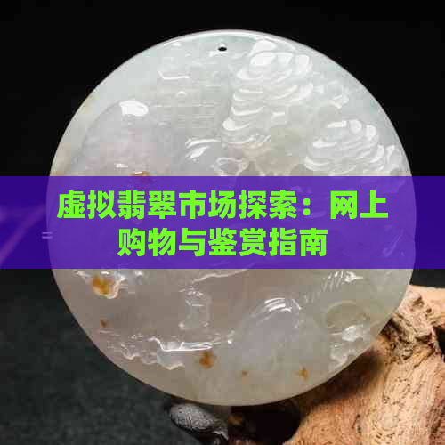 虚拟翡翠市场探索：网上购物与鉴赏指南