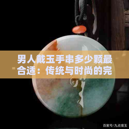 男人戴玉手串多少颗最合适：传统与时尚的完美融合