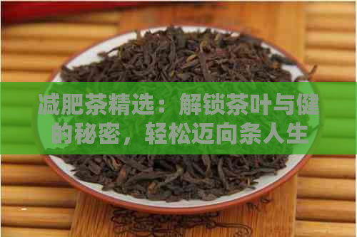 减肥茶精选：解锁茶叶与健的秘密，轻松迈向条人生