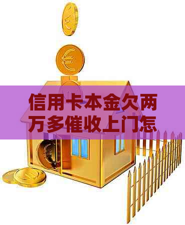 信用卡本金欠两万多上门怎么办