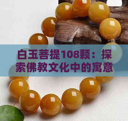 白玉菩提108颗：探索佛教文化中的寓意与象征