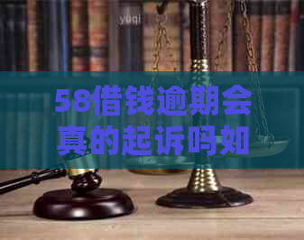 58借钱逾期会真的起诉吗如何应对