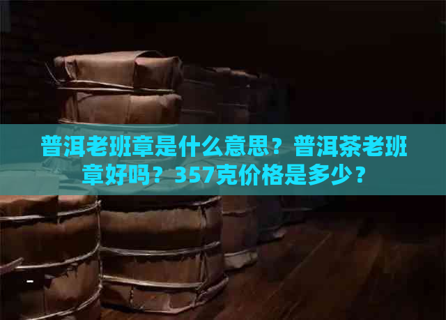 普洱老班章是什么意思？普洱茶老班章好吗？357克价格是多少？