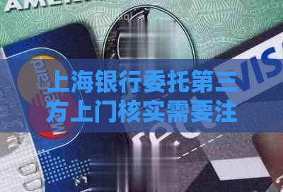 上海银行委托第三方上门核实需要注意哪些事项