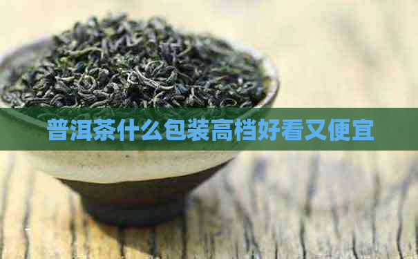 普洱茶什么包装高档好看又便宜