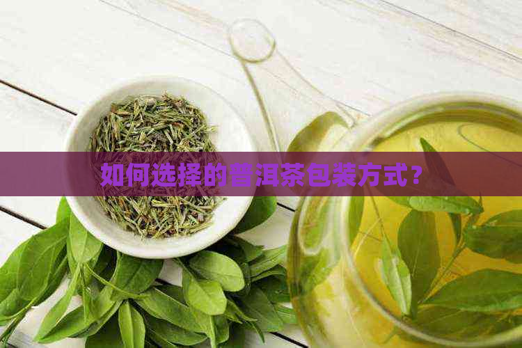 如何选择的普洱茶包装方式？