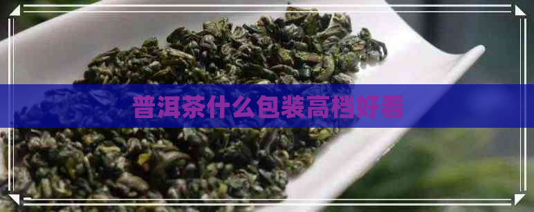 普洱茶什么包装高档好看