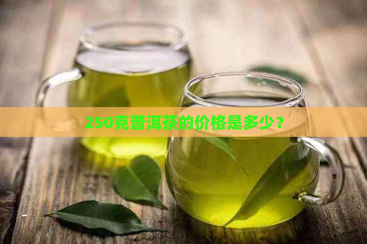 250克普洱茶的价格是多少？