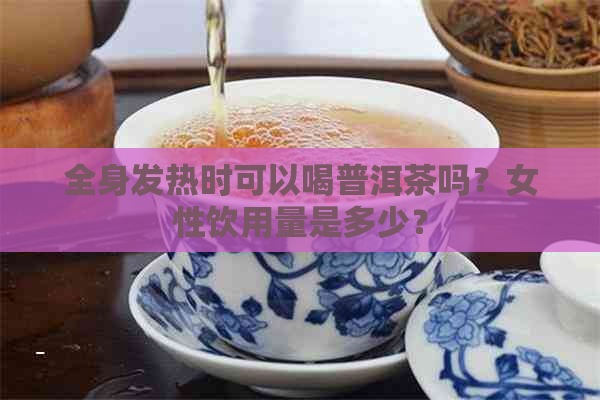 全身发热时可以喝普洱茶吗？女性饮用量是多少？