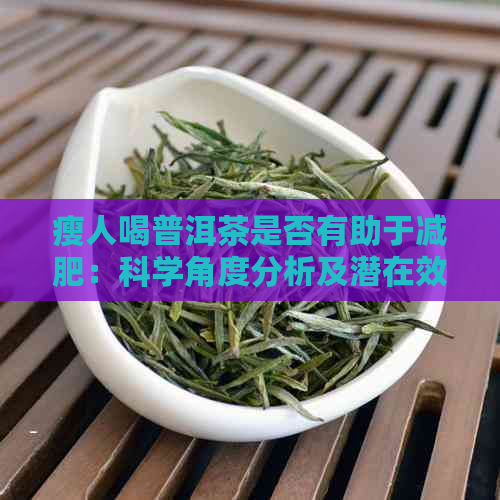 瘦人喝普洱茶是否有助于减肥：科学角度分析及潜在效果探讨