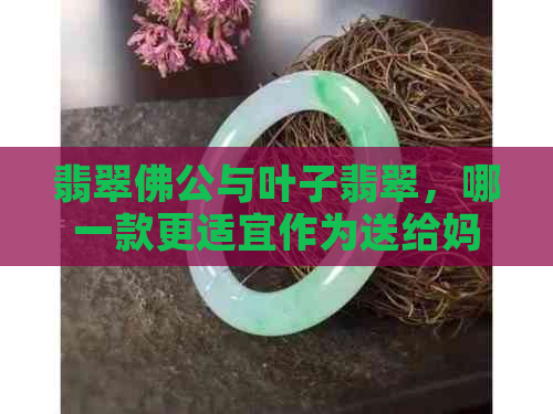 翡翠佛公与叶子翡翠，哪一款更适宜作为送给妈妈的礼物？