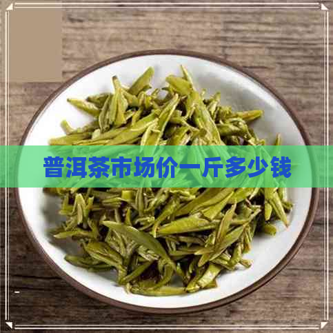 普洱茶市场价一斤多少钱