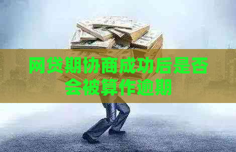 网贷期协商成功后是否会被算作逾期