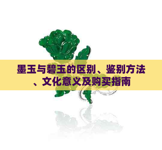 墨玉与碧玉的区别、鉴别方法、文化意义及购买指南