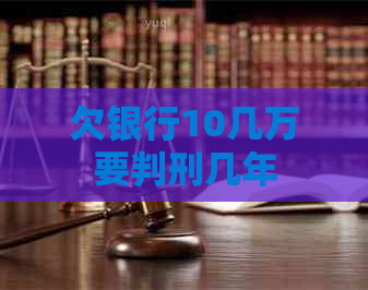 欠银行10几万要判刑几年