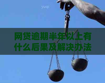 网贷逾期半年以上有什么后果及解决办法