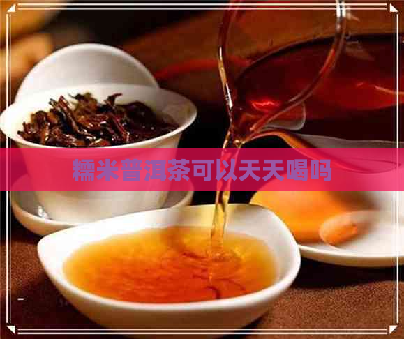 糯米普洱茶可以天天喝吗