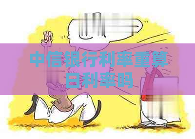 中信银行利率重算日利率吗