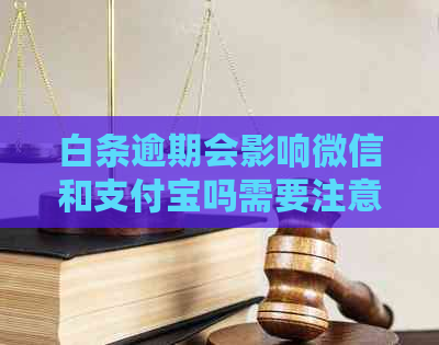 白条逾期会影响微信和支付宝吗需要注意什么