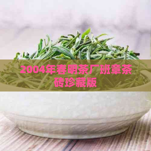 2004年春明茶厂班章茶砖珍藏版