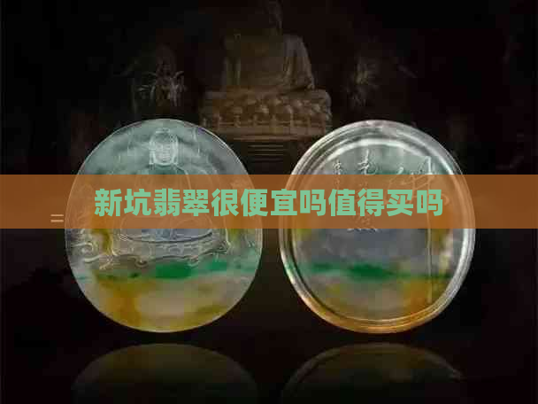 新坑翡翠很便宜吗值得买吗