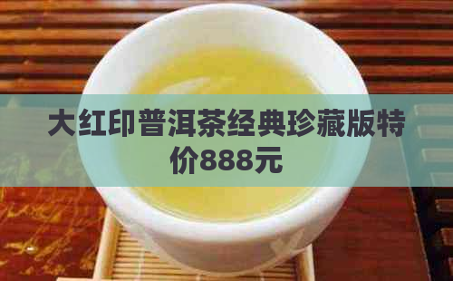 大红印普洱茶经典珍藏版特价888元