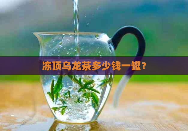 冻顶乌龙茶多少钱一罐？