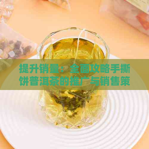 提升销量：全面攻略手撕饼普洱茶的推广与销售策略