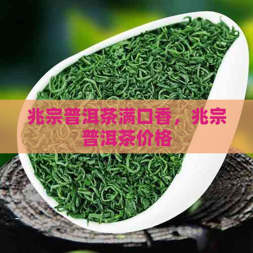 兆宗普洱茶满口香，兆宗普洱茶价格